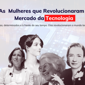 As Mulheres que Revolucionaram o Mercado da Tecnologia